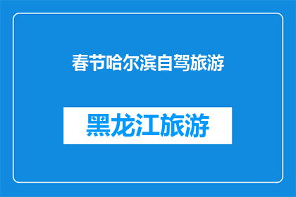 春节哈尔滨自驾旅游(春节自驾游哈尔滨：您是否已经准备好探索这座冰雪之城？)