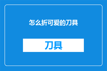怎么折可爱的刀具(如何折出既可爱又实用的刀具？)