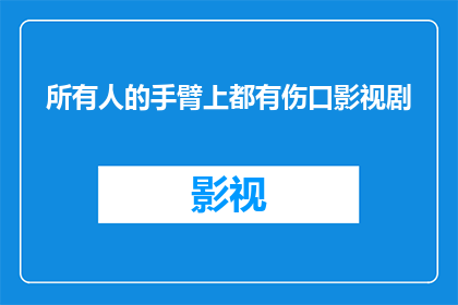 所有人的手臂上都有伤口影视剧(当影视剧中的人物也身怀伤痕：探索人类情感与冲突的深度表达)