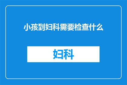 小孩到妇科需要检查什么(小孩到妇科需要检查什么？)
