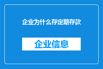 企业为什么存定期存款(企业为何持续投资定期存款：背后的动机与战略考量)