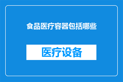 食品医疗容器包括哪些(哪些食品医疗容器是您需要了解的？)