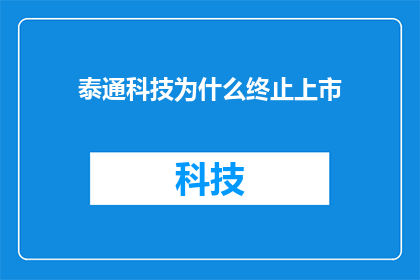 泰通科技为什么终止上市(泰通科技为何终止上市？背后原因引人深思)
