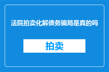 法院拍卖化解债务骗局是真的吗(法院拍卖是否真能解决债务骗局？)