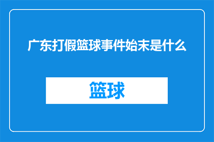 广东打假篮球事件始末是什么(广东篮球界打假风波：事件始末究竟如何？)