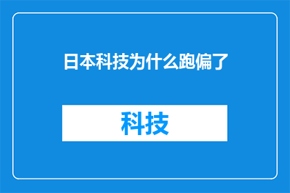 日本科技为什么跑偏了(探究日本科技为何偏离正轨？)