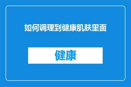 如何调理到健康肌肤里面(如何有效调理，以实现健康肌肤的理想状态？)