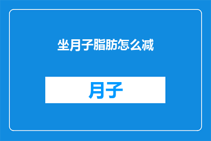 坐月子脂肪怎么减(如何有效减少坐月子期间积累的脂肪？)