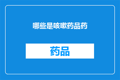 哪些是咳嗽药品药(哪些咳嗽药品值得一试？)
