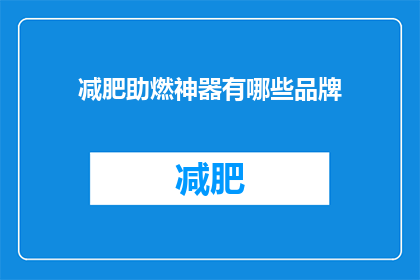 减肥助燃神器有哪些品牌(减肥助燃神器品牌大揭秘：哪些是真正有效的选择？)