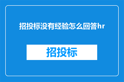招投标没有经验怎么回答hr(面对招聘时，如何回答关于缺乏招投标经验的疑问？)