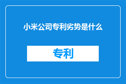 小米公司专利劣势是什么(小米公司专利劣势是什么？)