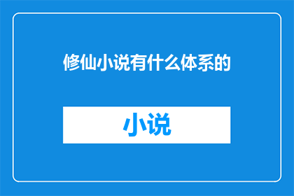修仙小说有什么体系的(修仙小说的多样体系：你了解多少？)