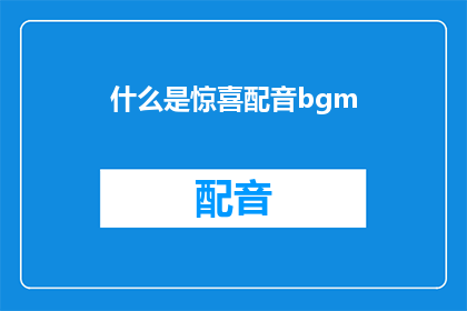 什么是惊喜配音bgm(惊喜配音背后的神秘背景音乐是什么？)