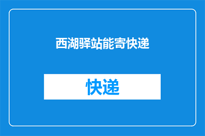 西湖驿站能寄快递(西湖驿站是否提供寄快递服务？)