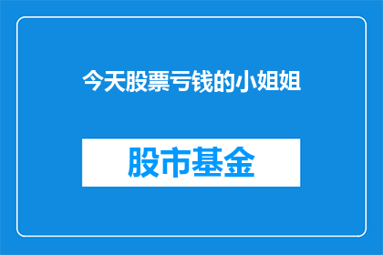今天股票亏钱的小姐姐(今天股票亏损的小姐姐，她是如何应对股市波动的？)