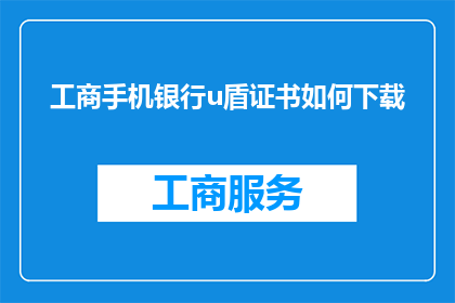 工商手机银行u盾证书如何下载(如何下载工商手机银行u盾证书？)