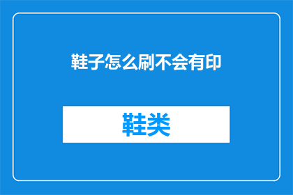 鞋子怎么刷不会有印(如何有效去除鞋子上的顽固污渍，避免留下难以清除的印迹？)