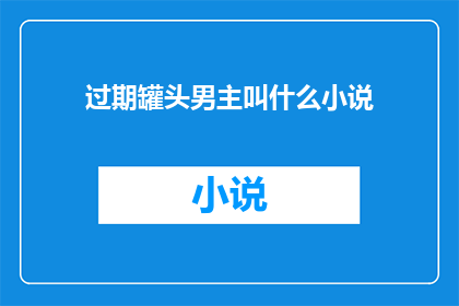 过期罐头男主叫什么小说(过期罐头男主叫什么小说是一本关于什么主题的小说？)