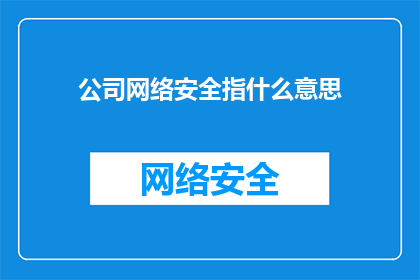 公司网络安全指什么意思(公司网络安全的含义是什么？)