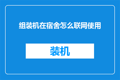 组装机在宿舍怎么联网使用(如何在宿舍环境中成功组装并联网使用个人电脑？)