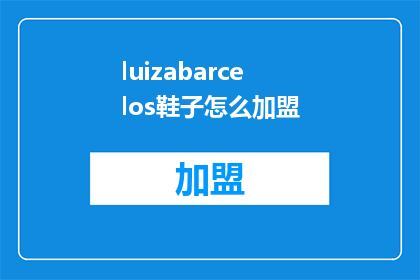 luizabarcelos鞋子怎么加盟(如何加盟luizabarcelos品牌的鞋子？)