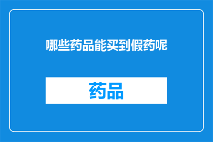 哪些药品能买到假药呢(哪些药品在市场上存在假药流通的风险？)