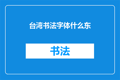 台湾书法字体什么东(台湾书法字体的独特魅力是什么？)
