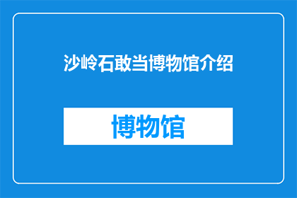 沙岭石敢当博物馆介绍(沙岭石敢当博物馆：一个引人入胜的神秘之地，你准备好探索了吗？)