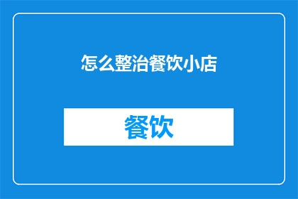 怎么整治餐饮小店(如何有效整治餐饮小店的经营环境？)