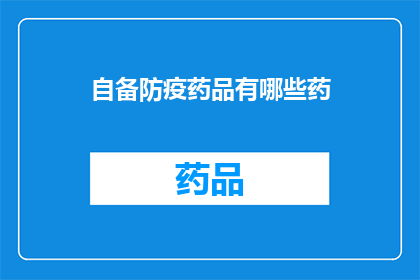 自备防疫药品有哪些药(自备防疫药品清单：您需要了解的必备药物有哪些？)