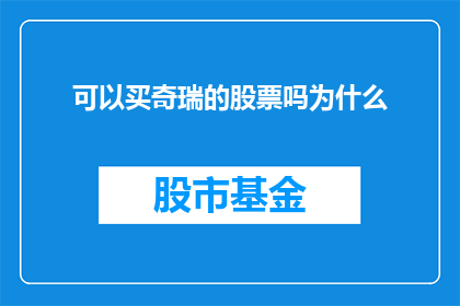 可以买奇瑞的股票吗为什么(是否值得投资奇瑞的股票？深入探讨其潜在价值与风险)