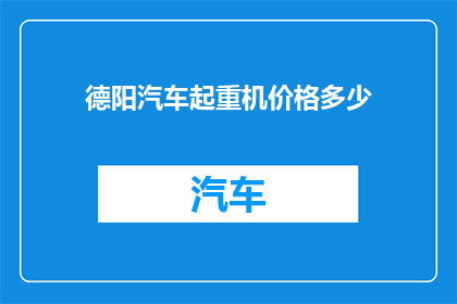 德阳汽车起重机价格多少(德阳地区汽车起重机的价格区间是多少？)