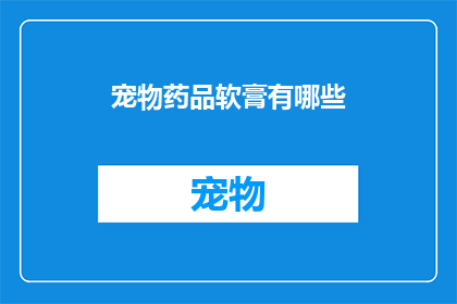 宠物药品软膏有哪些(宠物药品软膏的种类有哪些？)