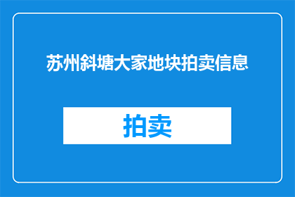 苏州斜塘大家地块拍卖信息(苏州斜塘大家地块拍卖信息是否已公布？)