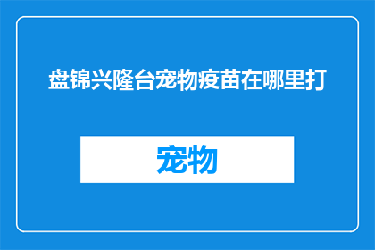 盘锦兴隆台宠物疫苗在哪里打(盘锦兴隆台宠物疫苗在哪里可以接种？)