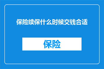 保险续保什么时候交钱合适(何时是最佳时机进行保险续保并支付保费？)