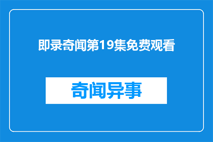 即录奇闻第19集免费观看(即录奇闻第19集能否免费观看？)