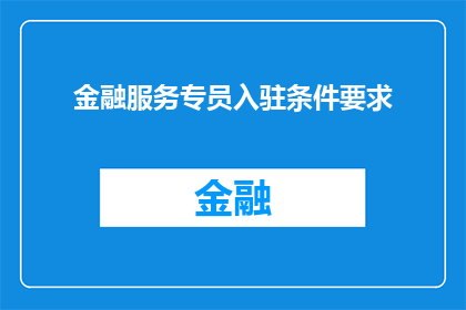 金融服务专员入驻条件要求(金融服务专员的入驻条件究竟有哪些要求？)