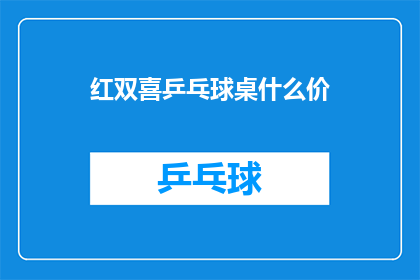 红双喜乒乓球桌什么价(红双喜乒乓球桌的价格是多少？)
