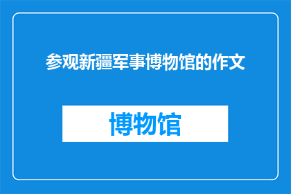 参观新疆军事博物馆的作文(新疆军事博物馆：一次探索历史与现代的奇妙之旅)
