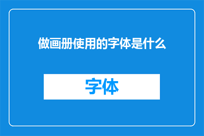 做画册使用的字体是什么(您知道吗？制作精美画册时，选择正确的字体是关键所在)