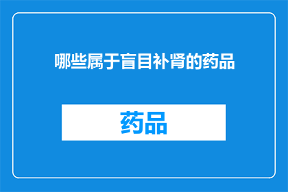 哪些属于盲目补肾的药品(哪些药品属于盲目补肾？)