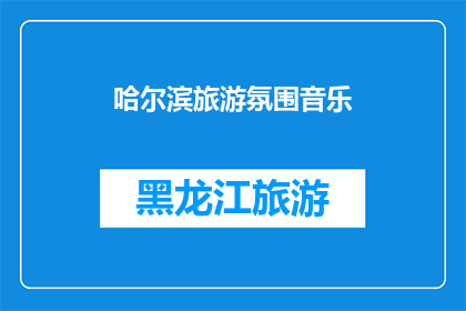 哈尔滨旅游氛围音乐(哈尔滨旅游氛围音乐：你体验过吗？)
