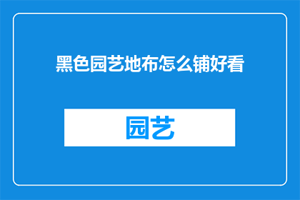 黑色园艺地布怎么铺好看(如何优雅地铺设黑色园艺地布？)