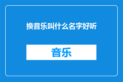 换音乐叫什么名字好听(换什么音乐名字听起来更悦耳动听？)