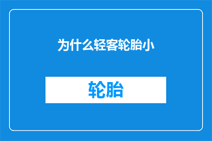为什么轻客轮胎小(为什么轻客轮胎小？这一疑问句类型的长标题，旨在探讨和分析轻客轮胎尺寸较小的原因这个标题不仅能够吸引读者的注意力，还能够激发他们对轻客轮胎尺寸问题的兴趣和好奇心通过深入探讨轻客轮胎尺寸较小的原因，我们可以更好地了解轻客轮胎的设计原理制造工艺以及市场需求等方面的问题同时，这个标题也有助于我们思考如何改进轻客轮胎的设计和制造工艺，以满足市场的需求并提高产品的竞争力)
