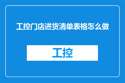 工控门店进货清单表格怎么做(如何制作一份详尽的工控门店进货清单表格？)