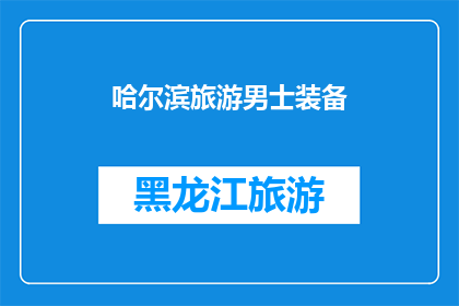 哈尔滨旅游男士装备(哈尔滨旅游男士装备必备清单：您是否已经准备妥当？)