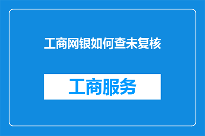 工商网银如何查未复核(如何查询工商网银中未被复核的交易记录？)